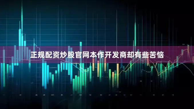 正规配资炒股官网本作开发商却有些苦恼
