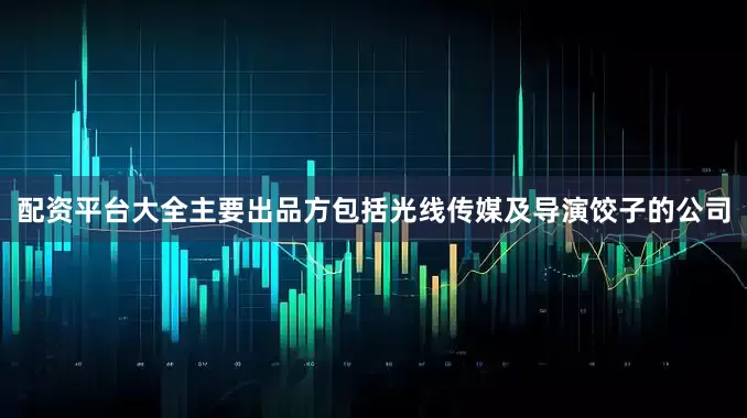 配资平台大全主要出品方包括光线传媒及导演饺子的公司
