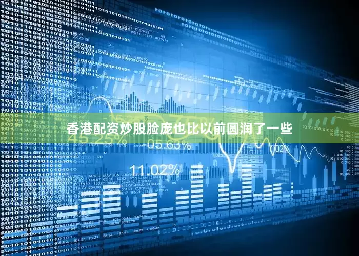香港配资炒股脸庞也比以前圆润了一些