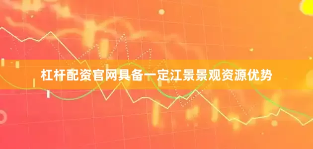 杠杆配资官网具备一定江景景观资源优势