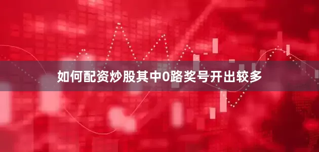 如何配资炒股其中0路奖号开出较多
