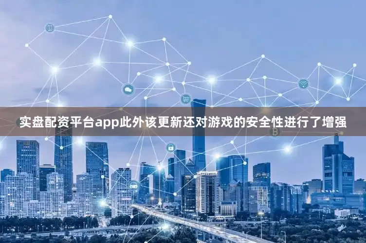 实盘配资平台app此外该更新还对游戏的安全性进行了增强