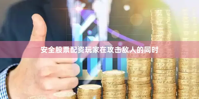 安全股票配资玩家在攻击敌人的同时