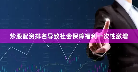 炒股配资排名导致社会保障福利一次性激增