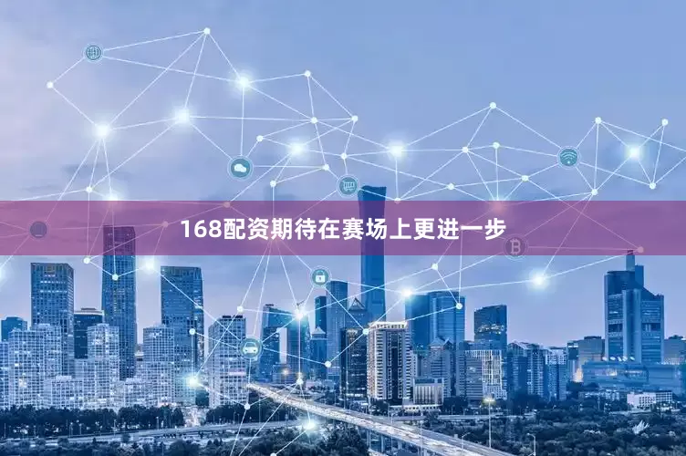168配资期待在赛场上更进一步