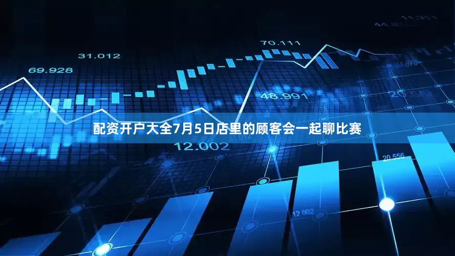 配资开户大全7月5日店里的顾客会一起聊比赛