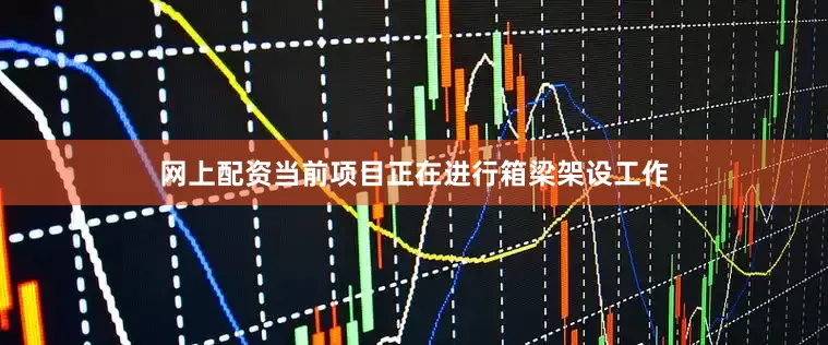 网上配资当前项目正在进行箱梁架设工作