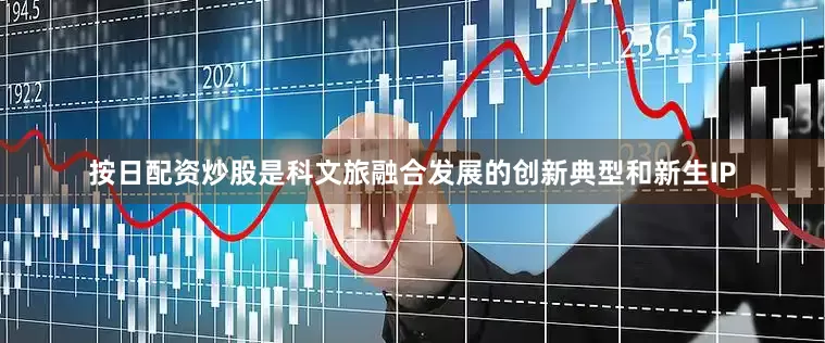 按日配资炒股是科文旅融合发展的创新典型和新生IP