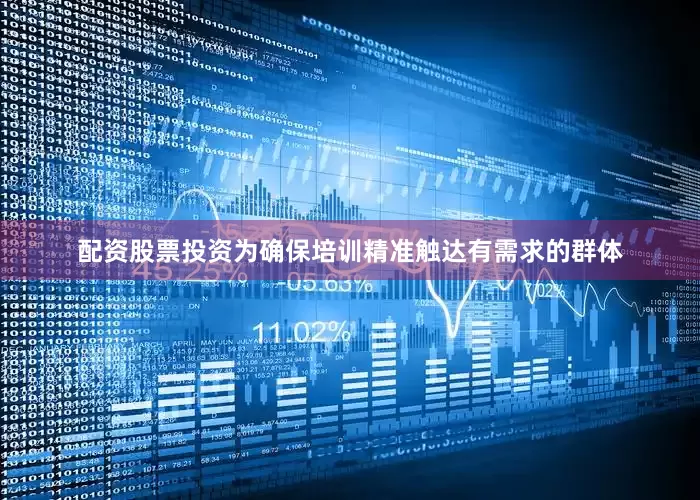 配资股票投资为确保培训精准触达有需求的群体
