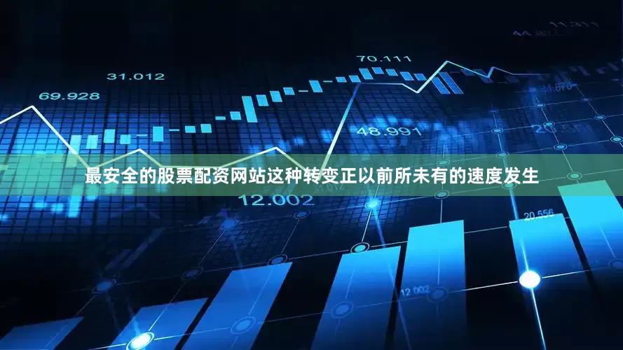 最安全的股票配资网站这种转变正以前所未有的速度发生