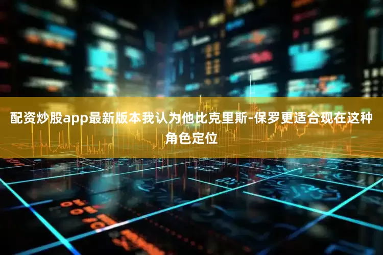 配资炒股app最新版本我认为他比克里斯-保罗更适合现在这种角色定位