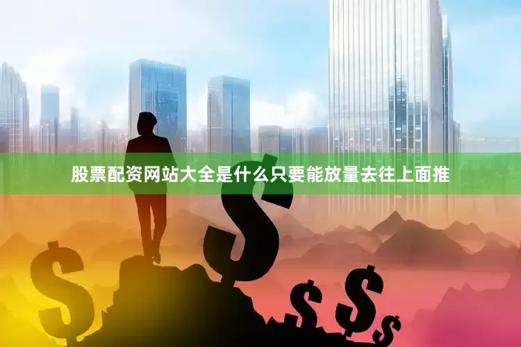 股票配资网站大全是什么只要能放量去往上面推
