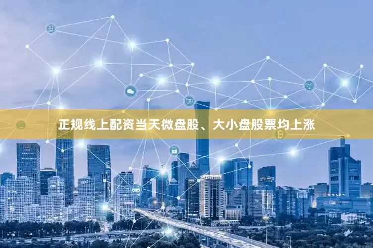 正规线上配资当天微盘股、大小盘股票均上涨