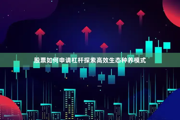 股票如何申请杠杆探索高效生态种养模式