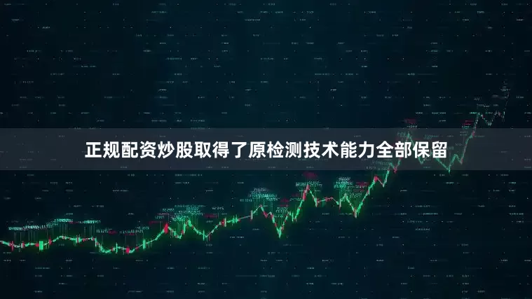 正规配资炒股取得了原检测技术能力全部保留