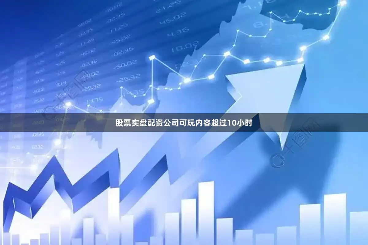 股票实盘配资公司可玩内容超过10小时