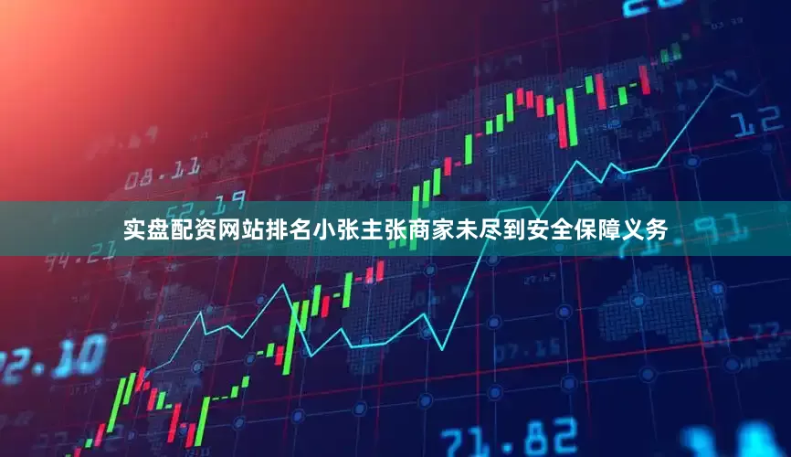 实盘配资网站排名小张主张商家未尽到安全保障义务
