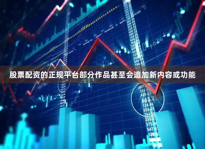 股票配资的正规平台部分作品甚至会追加新内容或功能