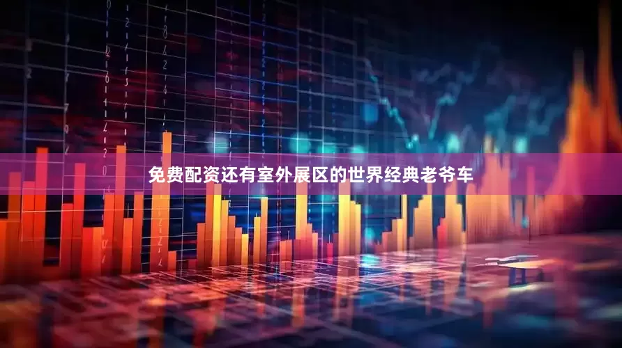 免费配资还有室外展区的世界经典老爷车