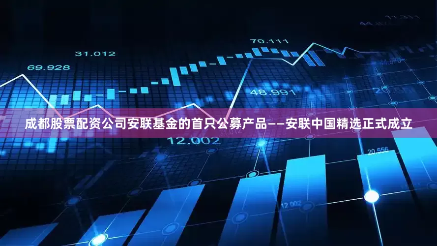 成都股票配资公司安联基金的首只公募产品——安联中国精选正式成立