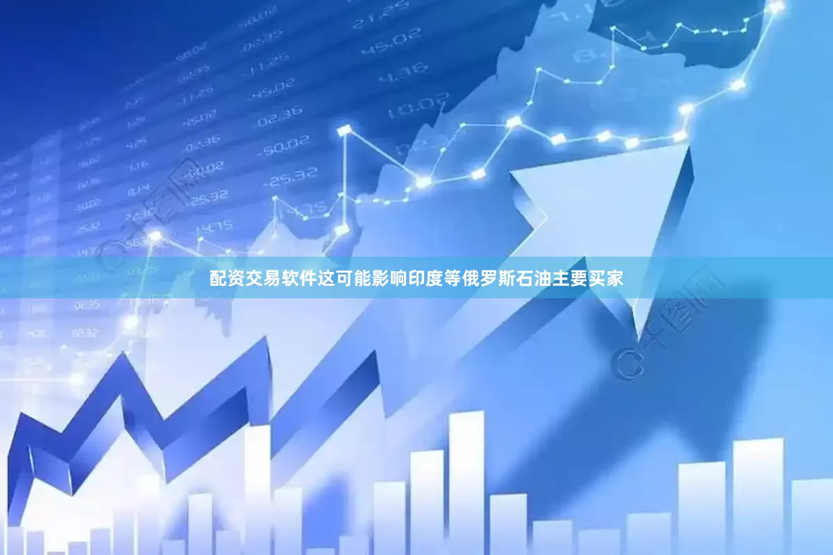 配资交易软件这可能影响印度等俄罗斯石油主要买家