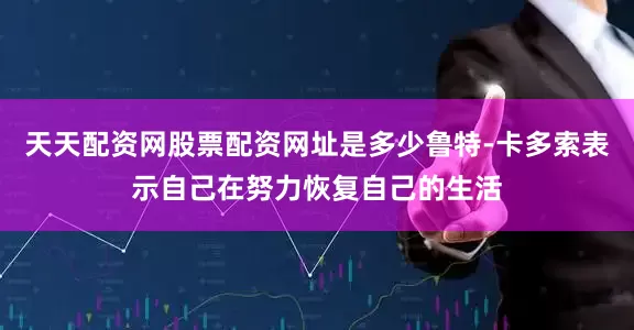 天天配资网股票配资网址是多少鲁特-卡多索表示自己在努力恢复自己的生活