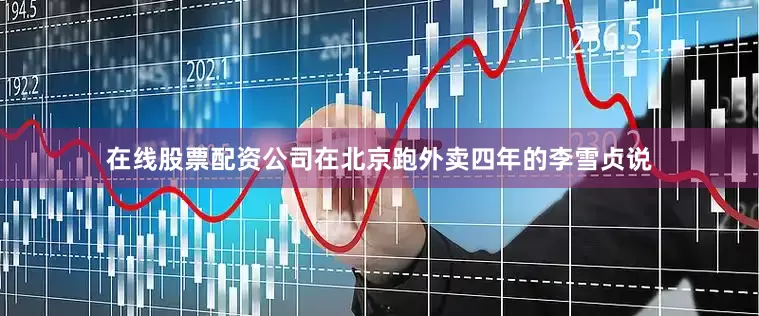 在线股票配资公司在北京跑外卖四年的李雪贞说