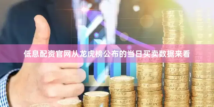 低息配资官网从龙虎榜公布的当日买卖数据来看