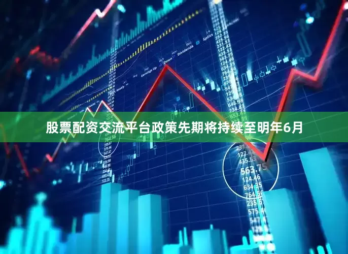 股票配资交流平台政策先期将持续至明年6月