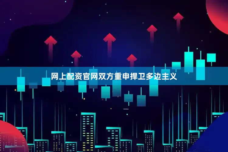 网上配资官网双方重申捍卫多边主义