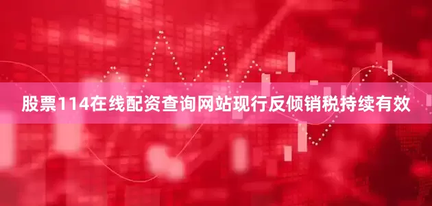 股票114在线配资查询网站现行反倾销税持续有效