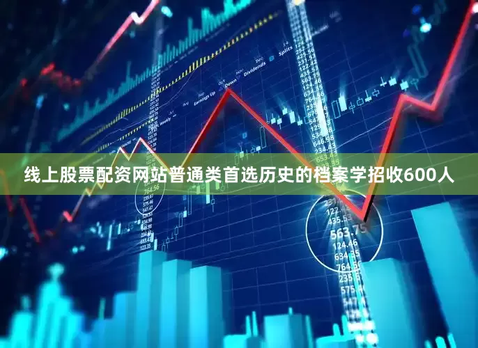 线上股票配资网站普通类首选历史的档案学招收600人