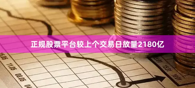 正规股票平台较上个交易日放量2180亿