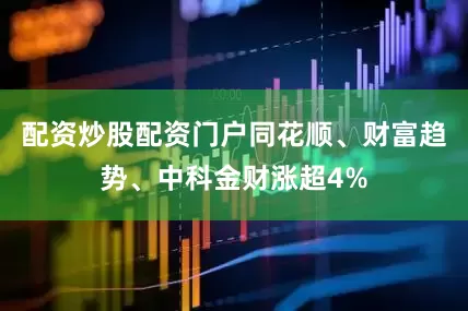 配资炒股配资门户同花顺、财富趋势、中科金财涨超4%