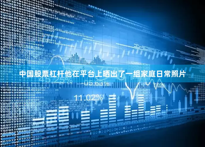 中国股票杠杆他在平台上晒出了一组家庭日常照片
