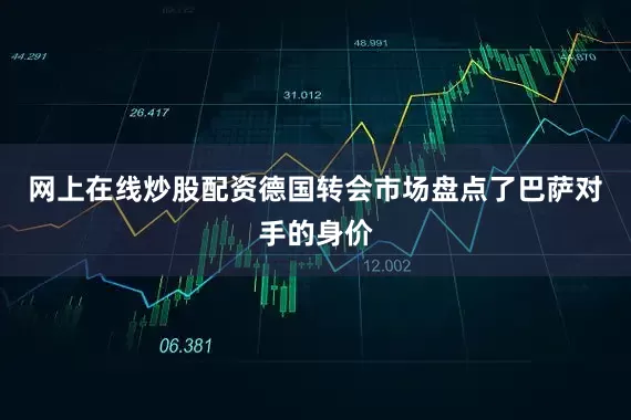 网上在线炒股配资德国转会市场盘点了巴萨对手的身价