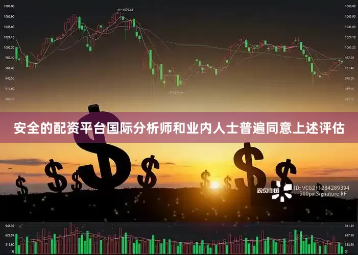 安全的配资平台国际分析师和业内人士普遍同意上述评估