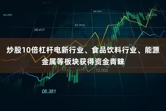 炒股10倍杠杆电新行业、食品饮料行业、能源金属等板块获得资金青睐