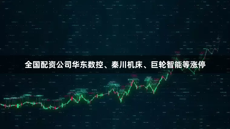 全国配资公司华东数控、秦川机床、巨轮智能等涨停