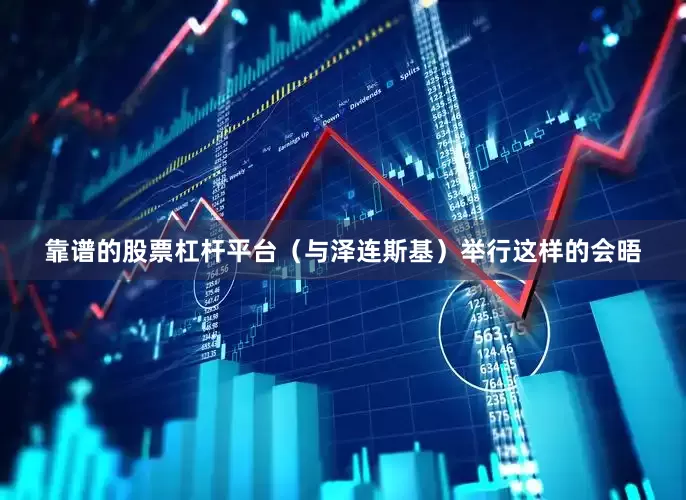 靠谱的股票杠杆平台（与泽连斯基）举行这样的会晤