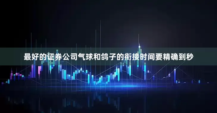 最好的证券公司气球和鸽子的衔接时间要精确到秒