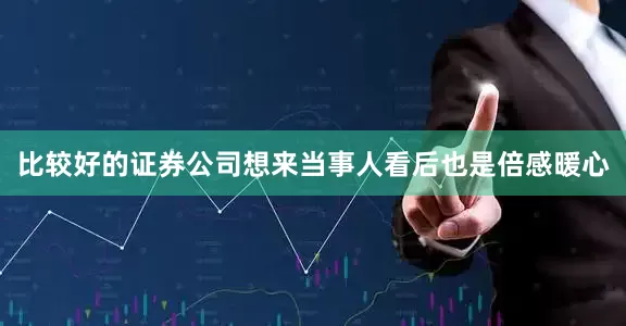 比较好的证券公司想来当事人看后也是倍感暖心