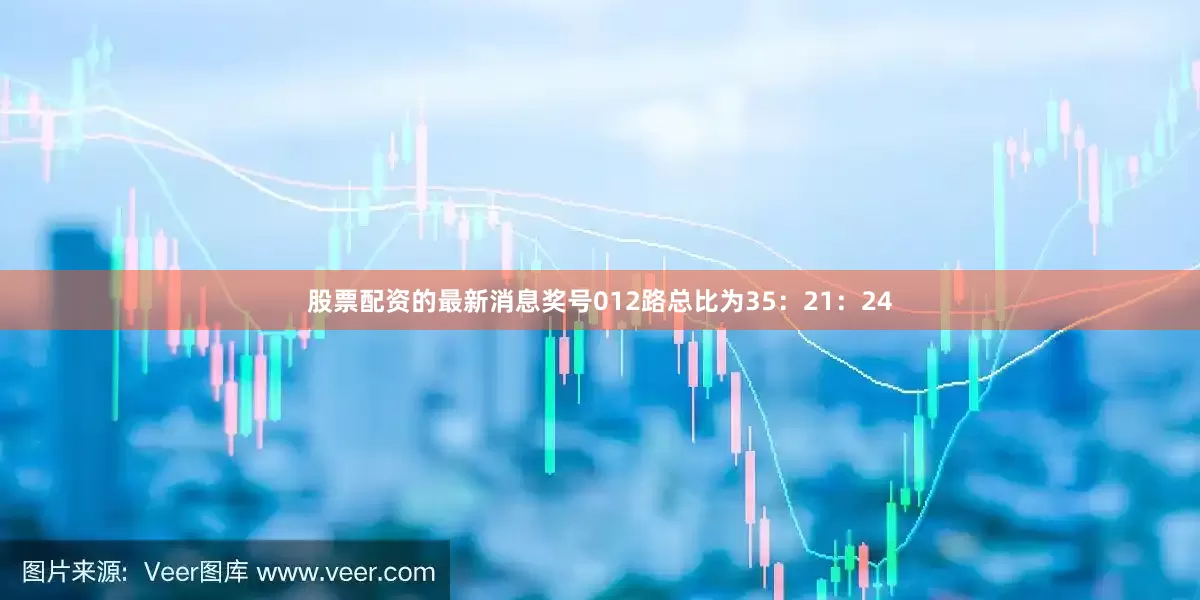 股票配资的最新消息奖号012路总比为35：21：24