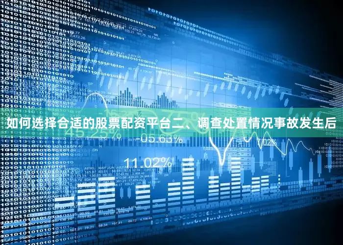 如何选择合适的股票配资平台　　二、调查处置情况　　事故发生后