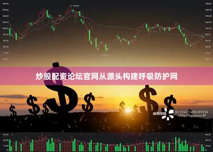 炒股配资论坛官网从源头构建呼吸防护网