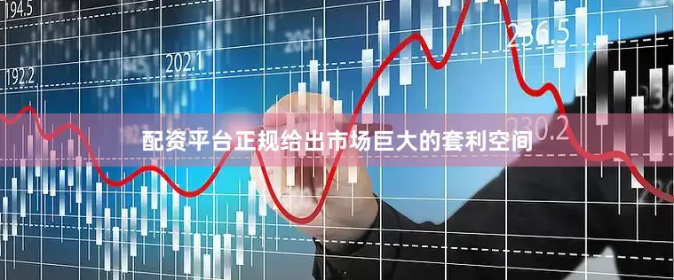 配资平台正规给出市场巨大的套利空间