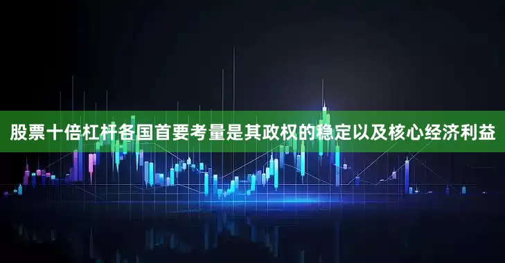 股票十倍杠杆各国首要考量是其政权的稳定以及核心经济利益
