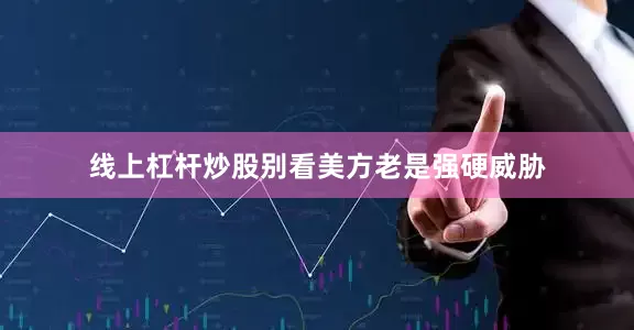 线上杠杆炒股别看美方老是强硬威胁