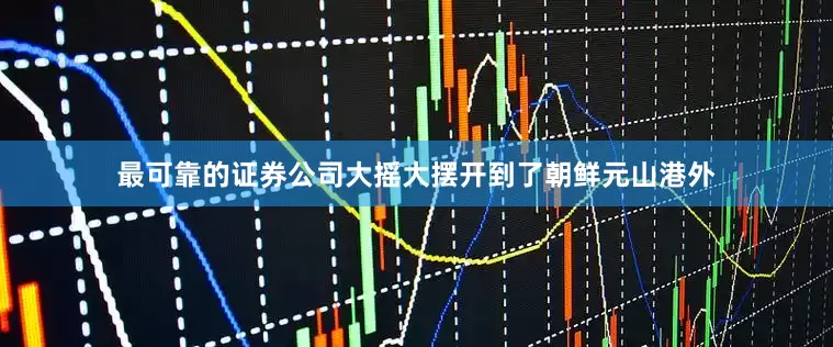 最可靠的证券公司大摇大摆开到了朝鲜元山港外