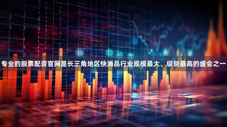 专业的股票配资官网是长三角地区快消品行业规模最大、级别最高的盛会之一